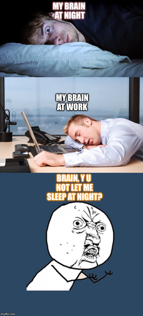 My brain has it backwards | MY BRAIN AT NIGHT; MY BRAIN AT WORK; BRAIN, Y U NOT LET ME SLEEP AT NIGHT? | image tagged in work,y u no,mind,sleepy | made w/ Imgflip meme maker