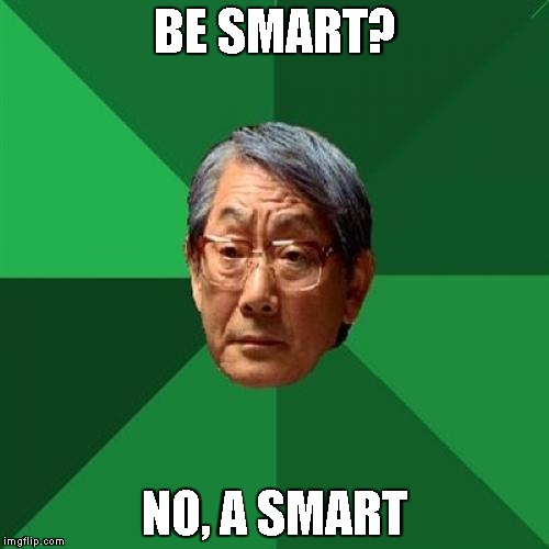 High Expectations Asian Father | BE SMART? NO, A SMART | image tagged in memes,high expectations asian father | made w/ Imgflip meme maker