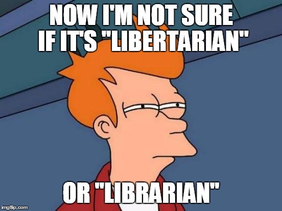 Futurama Fry Meme | NOW I'M NOT SURE IF IT'S "LIBERTARIAN" OR "LIBRARIAN" | image tagged in memes,futurama fry | made w/ Imgflip meme maker