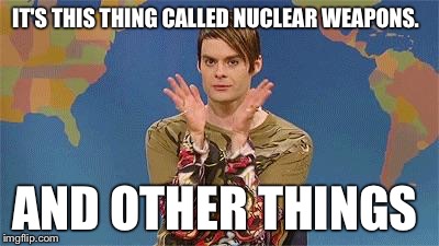 Stefan snl | IT'S THIS THING CALLED NUCLEAR WEAPONS. AND OTHER THINGS | image tagged in stefan snl | made w/ Imgflip meme maker