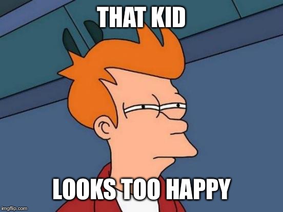 Futurama Fry Meme | THAT KID LOOKS TOO HAPPY | image tagged in memes,futurama fry | made w/ Imgflip meme maker