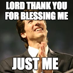 Olsteen pastor | LORD THANK YOU FOR BLESSING ME; JUST ME | image tagged in olsteen pastor | made w/ Imgflip meme maker
