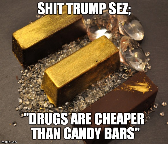 Trump Drugs | SHIT TRUMP SEZ;; "DRUGS ARE CHEAPER THAN CANDY BARS" | image tagged in trump press conference,war on drugs | made w/ Imgflip meme maker