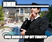Rich People | HMM............................. WHO SHOULD I RIP OFF TODAY?? | image tagged in rich people | made w/ Imgflip meme maker