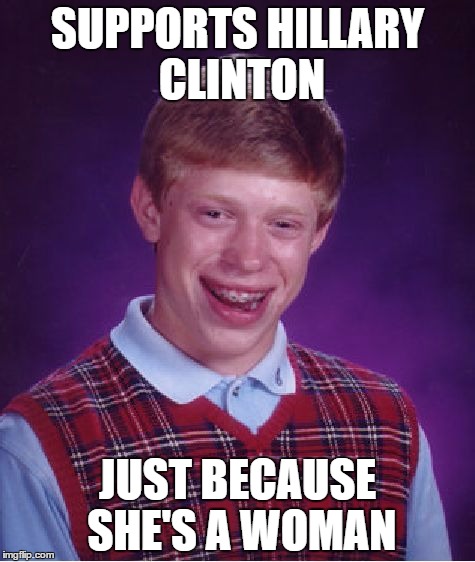 Bad Luck Brian | SUPPORTS HILLARY CLINTON; JUST BECAUSE SHE'S A WOMAN | image tagged in memes,bad luck brian | made w/ Imgflip meme maker