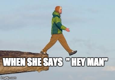 FriendZone | WHEN SHE SAYS  " HEY MAN" | image tagged in friendzone | made w/ Imgflip meme maker