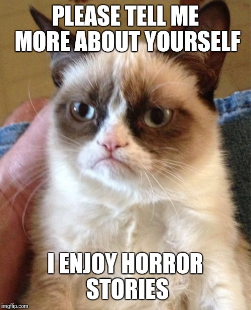 Grumpy Cat Meme | PLEASE TELL ME MORE ABOUT YOURSELF; I ENJOY HORROR STORIES | image tagged in memes,grumpy cat | made w/ Imgflip meme maker