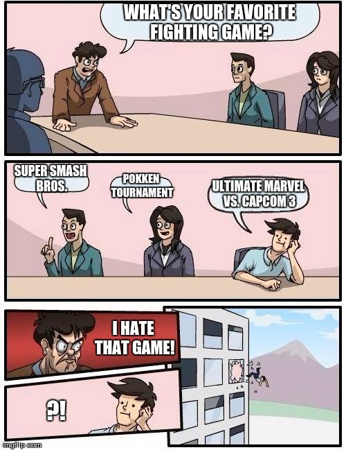 Boardroom Meeting Suggestion | WHAT'S YOUR FAVORITE FIGHTING GAME? SUPER SMASH BROS. POKKEN TOURNAMENT; ULTIMATE MARVEL VS. CAPCOM 3; I HATE THAT GAME! ?! | image tagged in memes,boardroom meeting suggestion | made w/ Imgflip meme maker