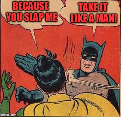 Batman Slapping Robin Meme | BECAUSE YOU SLAP ME TAKE IT LIKE A MAN! | image tagged in memes,batman slapping robin | made w/ Imgflip meme maker