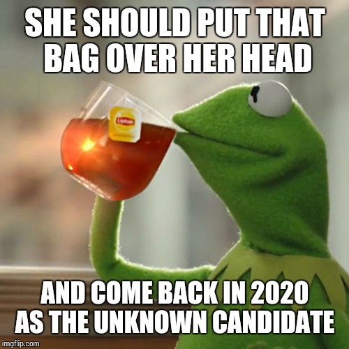 But That's None Of My Business Meme | SHE SHOULD PUT THAT BAG OVER HER HEAD AND COME BACK IN 2020 AS THE UNKNOWN CANDIDATE | image tagged in memes,but thats none of my business,kermit the frog | made w/ Imgflip meme maker