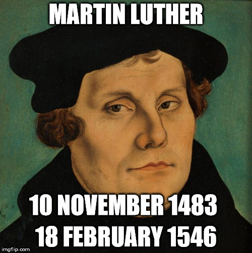 Martin Luther | MARTIN LUTHER; 10 NOVEMBER 1483; 18 FEBRUARY 1546 | image tagged in martin luther | made w/ Imgflip meme maker