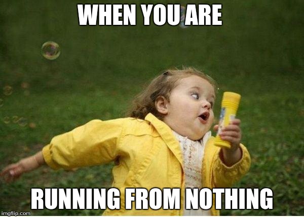 Chubby Bubbles Girl | WHEN YOU ARE; RUNNING FROM NOTHING | image tagged in memes,chubby bubbles girl | made w/ Imgflip meme maker