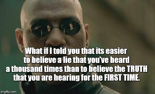 FAKE NEWS | What if I told you that its easier to believe a lie that you've heard a thousand times than to believe the TRUTH that you are hearing for the FIRST TIME. | image tagged in memes,matrix morpheus | made w/ Imgflip meme maker