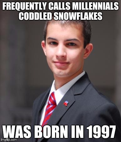 College Conservative  | FREQUENTLY CALLS MILLENNIALS CODDLED SNOWFLAKES; WAS BORN IN 1997 | image tagged in college conservative | made w/ Imgflip meme maker