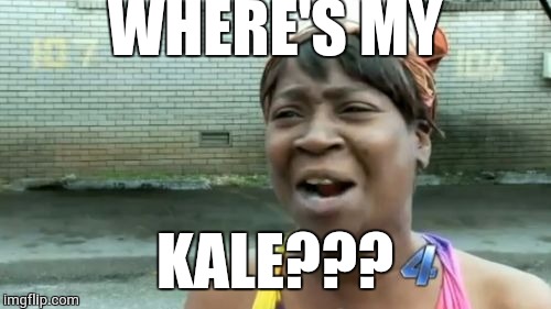Ain't Nobody Got Time For That Meme | WHERE'S MY; KALE??? | image tagged in memes,aint nobody got time for that | made w/ Imgflip meme maker