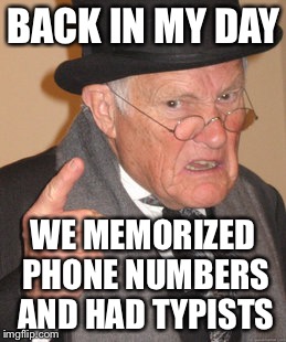 Back In My Day Meme | BACK IN MY DAY WE MEMORIZED PHONE NUMBERS AND HAD TYPISTS | image tagged in memes,back in my day | made w/ Imgflip meme maker
