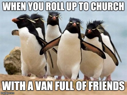 Penguin Gang | WHEN YOU ROLL UP TO CHURCH; WITH A VAN FULL OF FRIENDS | image tagged in memes,penguin gang | made w/ Imgflip meme maker