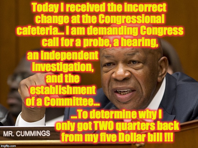 this guy will probe anything..... | Today I received the incorrect change at the Congressional cafeteria... I am demanding Congress call for a probe, a hearing, an independent investigation, and the establishment of a Committee... ...To determine why I only got TWO quarters back from my five Dollar bill !!! | image tagged in democrats,congress | made w/ Imgflip meme maker