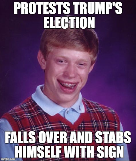 Bad Luck Brian | PROTESTS TRUMP'S ELECTION; FALLS OVER AND STABS HIMSELF WITH SIGN | image tagged in memes,bad luck brian | made w/ Imgflip meme maker