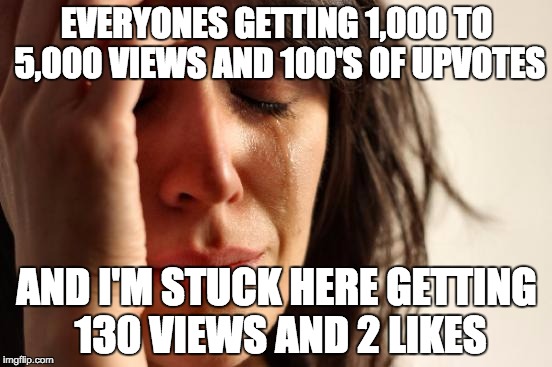 First World Problems Meme | EVERYONES GETTING 1,000 TO 5,000 VIEWS AND 100'S OF UPVOTES; AND I'M STUCK HERE GETTING 130 VIEWS AND 2 LIKES | image tagged in memes,first world problems | made w/ Imgflip meme maker