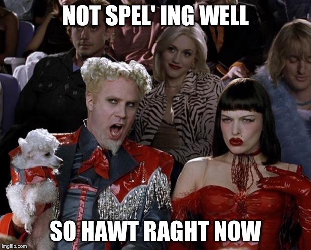 Mugatu So Hot Right Now | NOT SPEL' ING WELL; SO HAWT RAGHT NOW | image tagged in memes,mugatu so hot right now | made w/ Imgflip meme maker