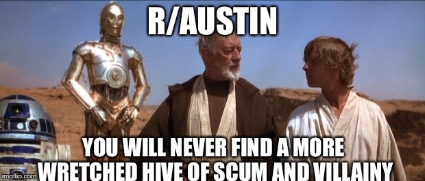 Star Wars Mos Eisley | R/AUSTIN; YOU WILL NEVER FIND A MORE WRETCHED HIVE OF SCUM AND VILLAINY | image tagged in star wars mos eisley | made w/ Imgflip meme maker