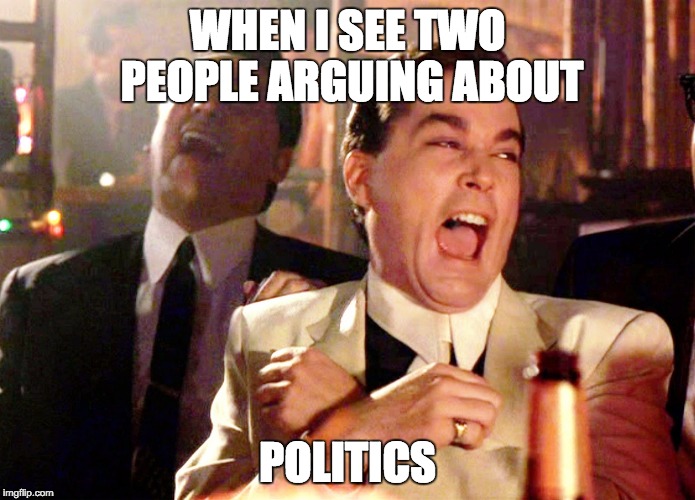 Good Fellas Hilarious Meme | WHEN I SEE TWO PEOPLE ARGUING ABOUT; POLITICS | image tagged in memes,good fellas hilarious | made w/ Imgflip meme maker
