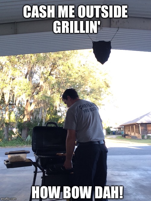 Cash me grillin.  | CASH ME OUTSIDE GRILLIN'; HOW BOW DAH! | image tagged in cash me outside,grilling,firefighter,fireman | made w/ Imgflip meme maker