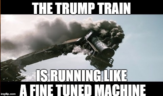 the trump train | THE TRUMP TRAIN; IS RUNNING LIKE A FINE TUNED MACHINE | image tagged in the trump train,trump train,trump,running like a fine tuned machine,a fine tuned machine | made w/ Imgflip meme maker