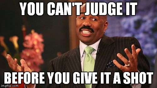 Steve Harvey Meme | YOU CAN'T JUDGE IT BEFORE YOU GIVE IT A SHOT | image tagged in memes,steve harvey | made w/ Imgflip meme maker