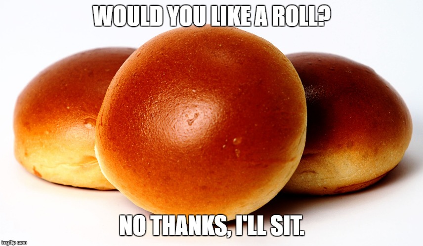 BRIOCHE | WOULD YOU LIKE A ROLL? NO THANKS, I'LL SIT. | image tagged in brioche | made w/ Imgflip meme maker