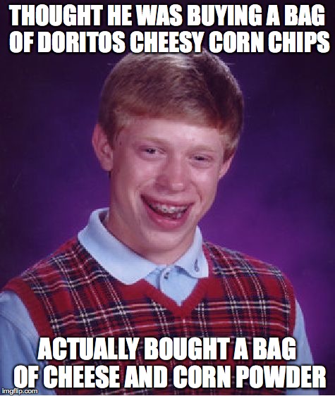 Bad Luck Brian Meme | THOUGHT HE WAS BUYING A BAG OF DORITOS CHEESY CORN CHIPS; ACTUALLY BOUGHT A BAG OF CHEESE AND CORN POWDER | image tagged in memes,bad luck brian | made w/ Imgflip meme maker