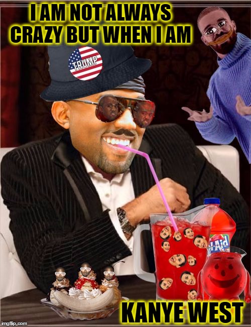 God tells me when i am crazy// Kanye West is God  | I AM NOT ALWAYS CRAZY BUT WHEN I AM; KANYE WEST | image tagged in crazy,kanye west,kool-aid,stay classy | made w/ Imgflip meme maker