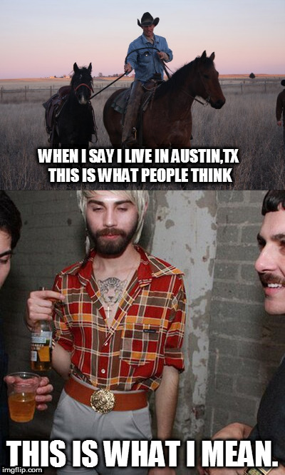 The real Austin,TX | WHEN I SAY I LIVE IN AUSTIN,TX THIS IS WHAT PEOPLE THINK; THIS IS WHAT I MEAN. | image tagged in austin,texas,hipster,cowboy | made w/ Imgflip meme maker