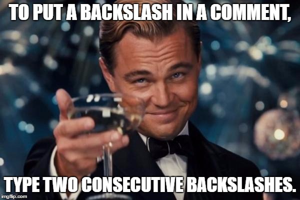 Comments ignore initial backslashes. | TO PUT A BACKSLASH IN A COMMENT, TYPE TWO CONSECUTIVE BACKSLASHES. | image tagged in memes,leonardo dicaprio cheers | made w/ Imgflip meme maker