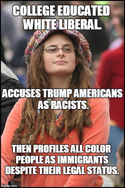 But but but... I love diversity! | COLLEGE EDUCATED WHITE LIBERAL. ACCUSES TRUMP AMERICANS AS RACISTS. THEN PROFILES ALL COLOR PEOPLE AS IMMIGRANTS DESPITE THEIR LEGAL STATUS. | image tagged in memes,college liberal,racist,hypocrite | made w/ Imgflip meme maker