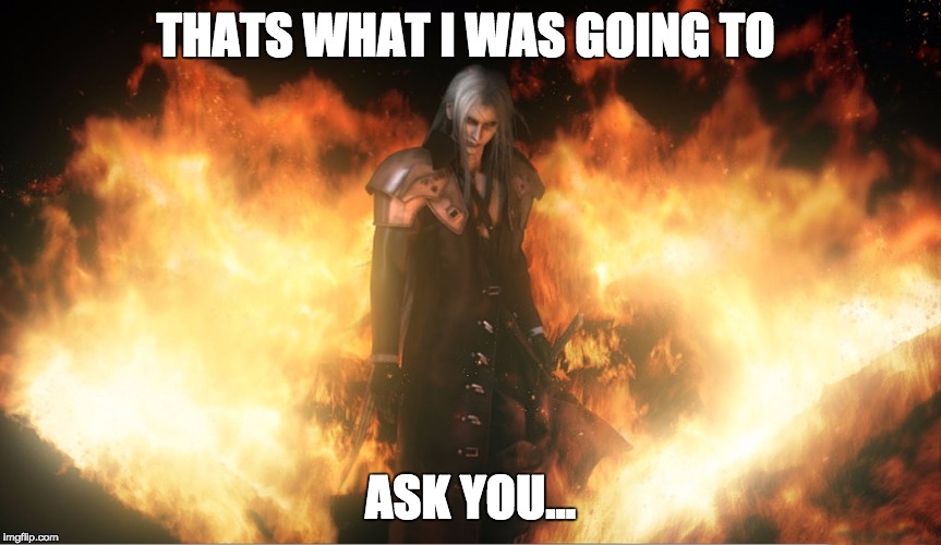 Sephiroth's "Thats My Line" | THATS WHAT I WAS GOING TO ASK YOU... | image tagged in sephiroth in fire,final fantasy vii,sephiroth | made w/ Imgflip meme maker