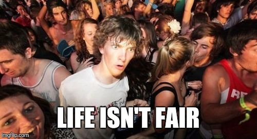 Sudden Clarity Clarence Meme | LIFE ISN'T FAIR | image tagged in memes,sudden clarity clarence | made w/ Imgflip meme maker