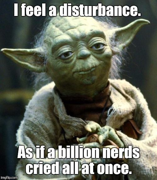 Star Wars Yoda Meme | I feel a disturbance. As if a billion nerds cried all at once. | image tagged in memes,star wars yoda | made w/ Imgflip meme maker