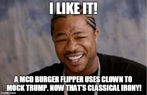 Yo Dawg Heard You Meme | I LIKE IT! A MCD BURGER FLIPPER USES CLOWN TO MOCK TRUMP. NOW THAT'S CLASSICAL IRONY! | image tagged in memes,yo dawg heard you | made w/ Imgflip meme maker