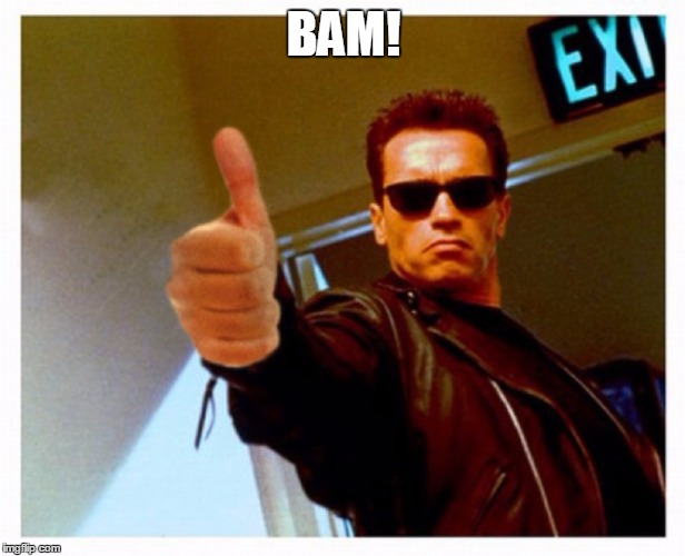 terminator thumb | BAM! | image tagged in terminator thumb | made w/ Imgflip meme maker