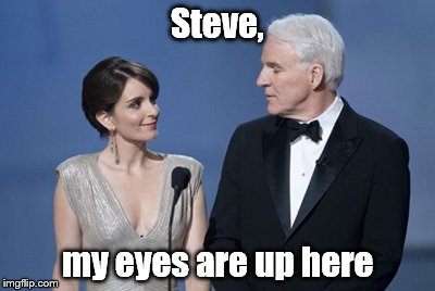 Presenters Tina Fey (left) and Steve Martin at the live ABC Telecast of the 81st Annual Academy Awards®, 2009. | Steve, my eyes are up here | image tagged in martin and fey,my eyes are up here,sexist pig,just kidding | made w/ Imgflip meme maker