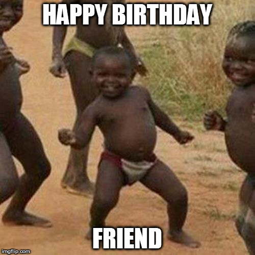 Third World Success Kid Meme | HAPPY BIRTHDAY; FRIEND | image tagged in memes,third world success kid | made w/ Imgflip meme maker