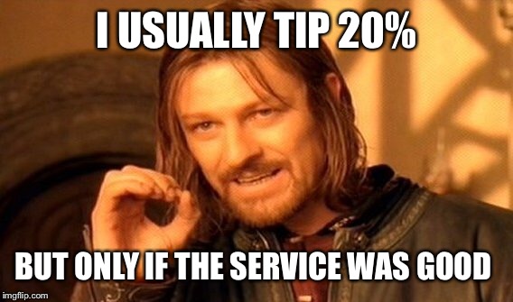 One Does Not Simply Meme | I USUALLY TIP 20% BUT ONLY IF THE SERVICE WAS GOOD | image tagged in memes,one does not simply | made w/ Imgflip meme maker
