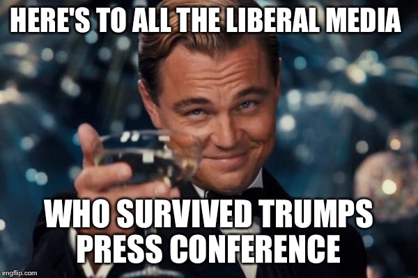 The mainstream media  | HERE'S TO ALL THE LIBERAL MEDIA; WHO SURVIVED TRUMPS PRESS CONFERENCE | image tagged in memes,leonardo dicaprio cheers | made w/ Imgflip meme maker