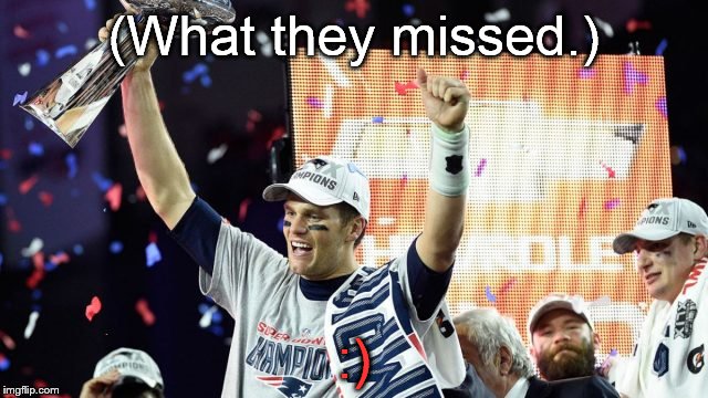 tom brady super bowl 51 | (What they missed.) :) | image tagged in tom brady super bowl 51 | made w/ Imgflip meme maker