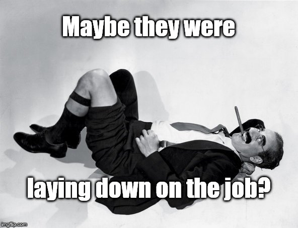 recumbent Groucho | Maybe they were laying down on the job? | image tagged in recumbent groucho | made w/ Imgflip meme maker