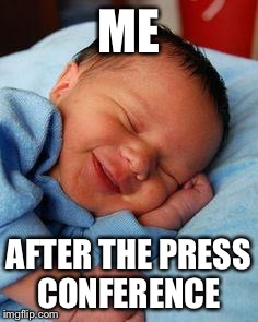 sleeping baby laughing | ME; AFTER THE PRESS CONFERENCE | image tagged in sleeping baby laughing | made w/ Imgflip meme maker