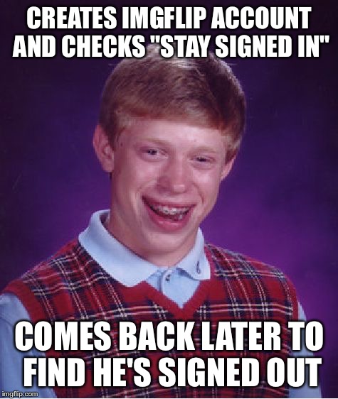 Bad Luck Brian | CREATES IMGFLIP ACCOUNT AND CHECKS "STAY SIGNED IN"; COMES BACK LATER TO FIND HE'S SIGNED OUT | image tagged in memes,bad luck brian | made w/ Imgflip meme maker