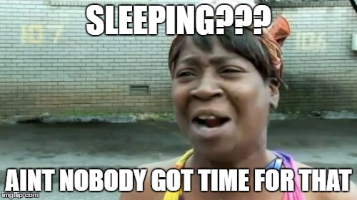 Ain't Nobody Got Time For That | SLEEPING??? AINT NOBODY GOT TIME FOR THAT | image tagged in memes,aint nobody got time for that | made w/ Imgflip meme maker